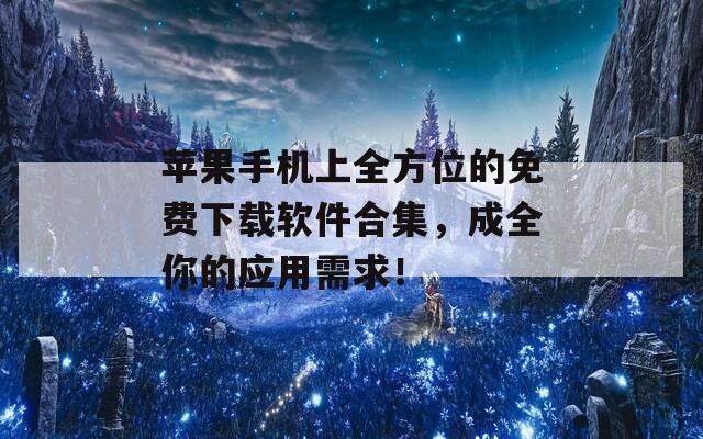 苹果手机上全方位的免费下载软件合集，成全你的应用需求！