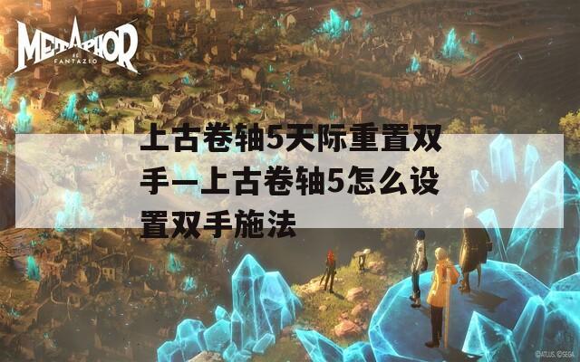 上古卷轴5天际重置双手—上古卷轴5怎么设置双手施法