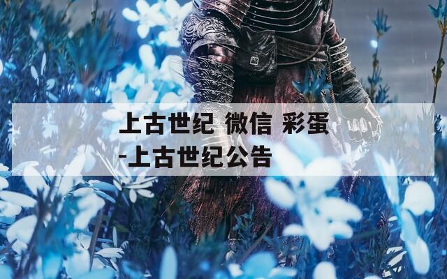 上古世纪 微信 彩蛋-上古世纪公告