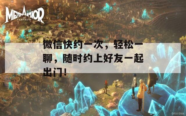 微信快约一次，轻松一聊，随时约上好友一起出门！