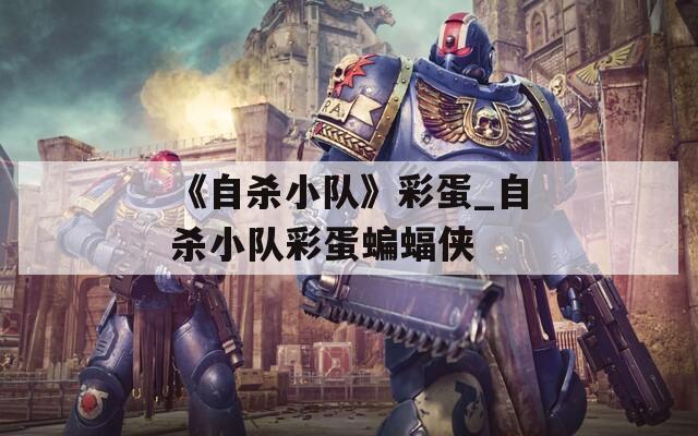 《自杀小队》彩蛋_自杀小队彩蛋蝙蝠侠