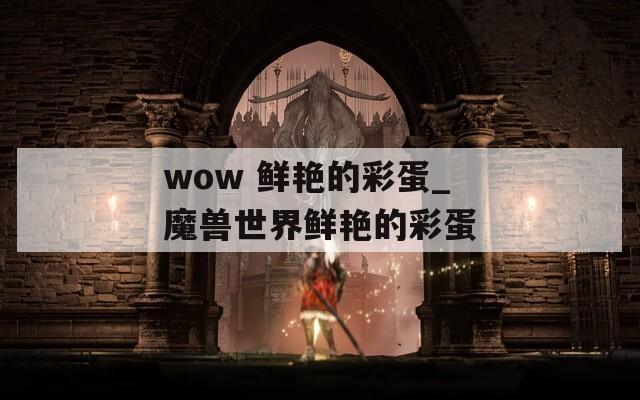 wow 鲜艳的彩蛋_魔兽世界鲜艳的彩蛋