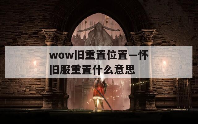 wow旧重置位置—怀旧服重置什么意思