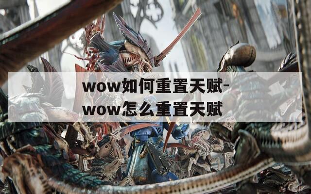 wow如何重置天赋-wow怎么重置天赋