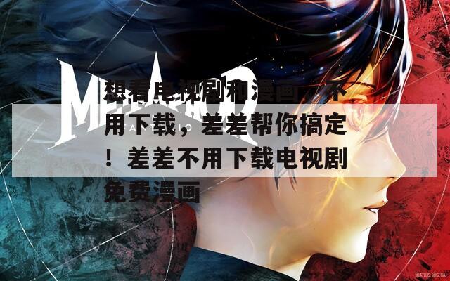 想看电视剧和漫画，不用下载，差差帮你搞定！差差不用下载电视剧免费漫画