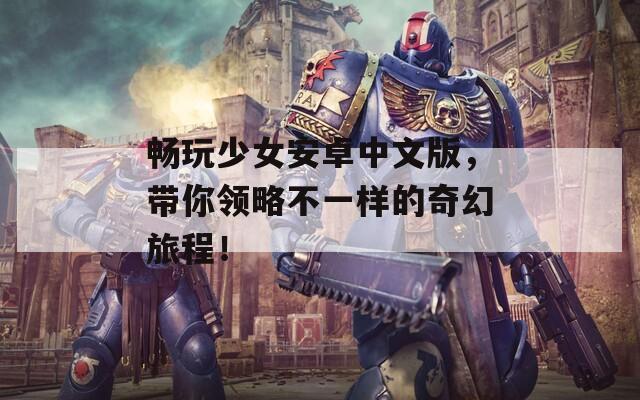 畅玩少女安卓中文版，带你领略不一样的奇幻旅程！