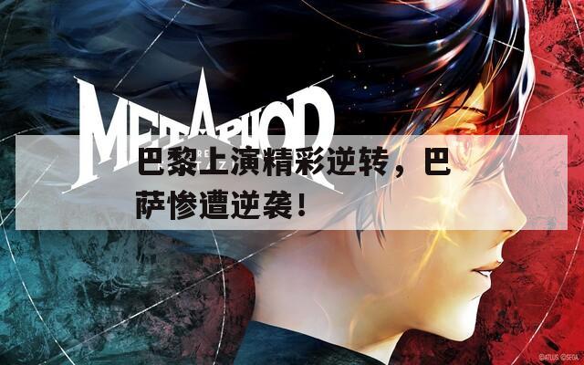 巴黎上演精彩逆转，巴萨惨遭逆袭！