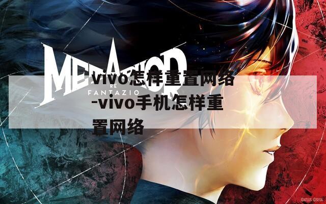 vivo怎样重置网络-vivo手机怎样重置网络