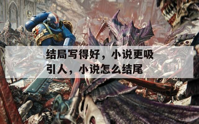 结局写得好，小说更吸引人，小说怎么结尾