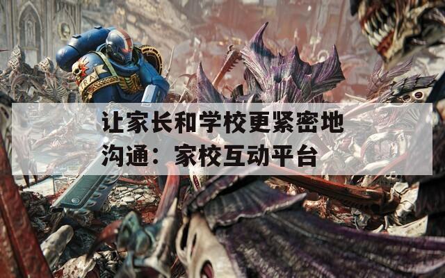 让家长和学校更紧密地沟通：家校互动平台