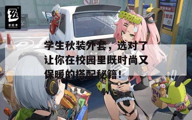 学生秋装外套，选对了让你在校园里既时尚又保暖的搭配秘籍！