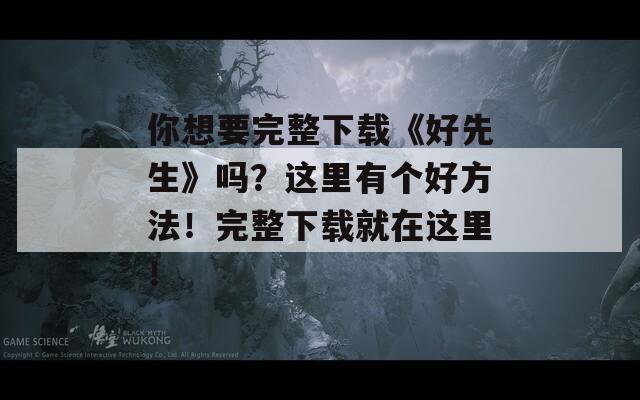 你想要完整下载《好先生》吗？这里有个好方法！完整下载就在这里！