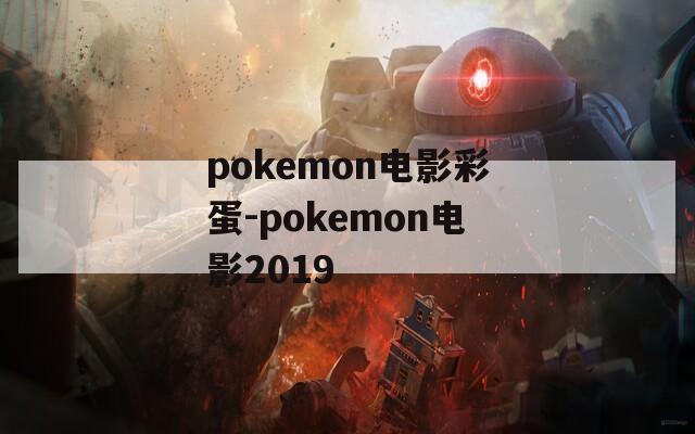 pokemon电影彩蛋-pokemon电影2019