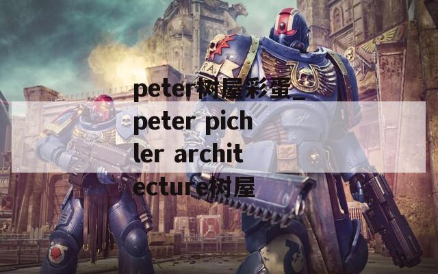 peter树屋彩蛋_peter pichler architecture树屋