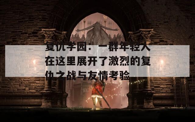 复仇学园：一群年轻人在这里展开了激烈的复仇之战与友情考验