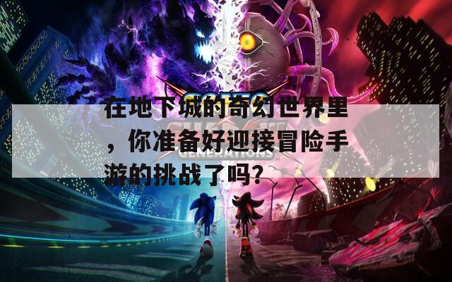 在地下城的奇幻世界里，你准备好迎接冒险手游的挑战了吗？