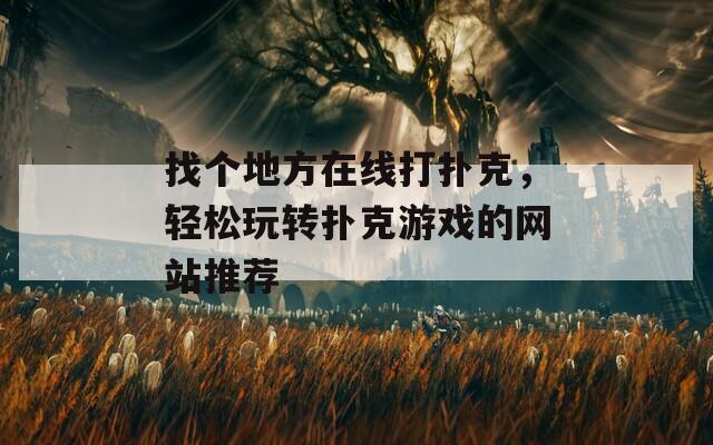 找个地方在线打扑克，轻松玩转扑克游戏的网站推荐