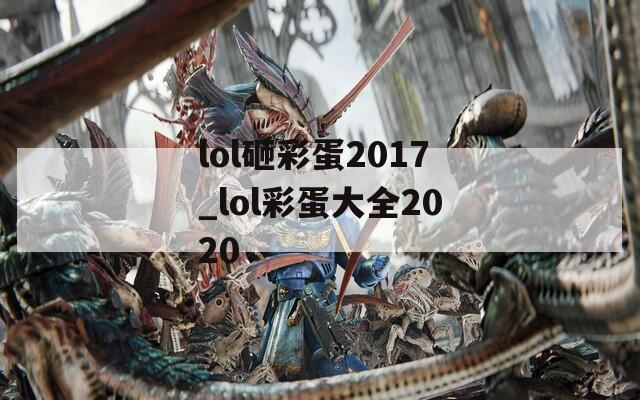 lol砸彩蛋2017_lol彩蛋大全2020