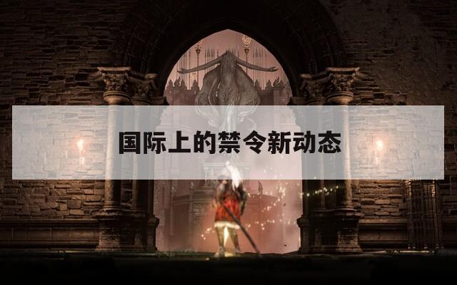 国际上的禁令新动态