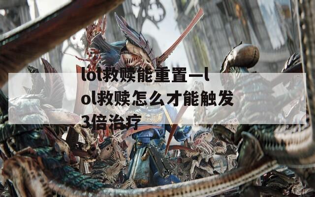 lol救赎能重置—lol救赎怎么才能触发3倍治疗