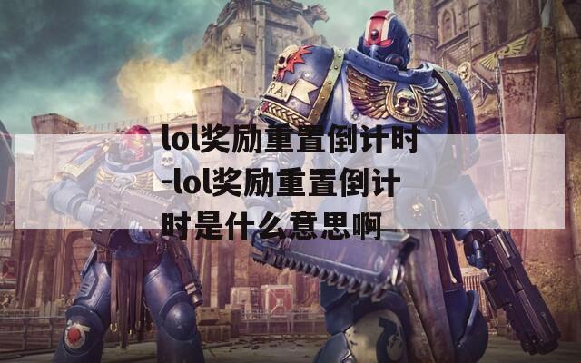 lol奖励重置倒计时-lol奖励重置倒计时是什么意思啊