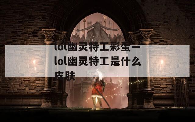 lol幽灵特工彩蛋—lol幽灵特工是什么皮肤