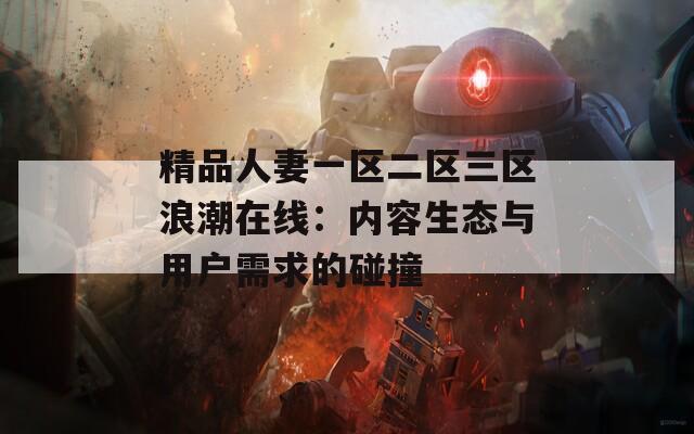 精品人妻一区二区三区浪潮在线：内容生态与用户需求的碰撞