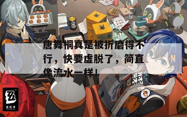 唐舞桐真是被折磨得不行，快要虚脱了，简直像流水一样！