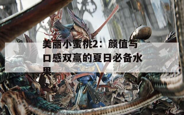 美丽小蜜桃2：颜值与口感双赢的夏日必备水果