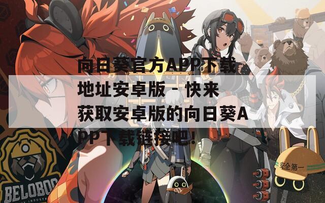 向日葵官方APP下载地址安卓版 - 快来获取安卓版的向日葵APP下载链接吧！