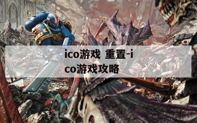 ico游戏 重置-ico游戏攻略