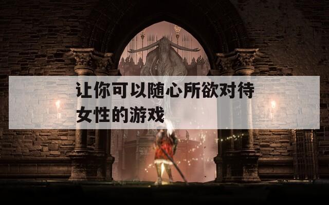 让你可以随心所欲对待女性的游戏
