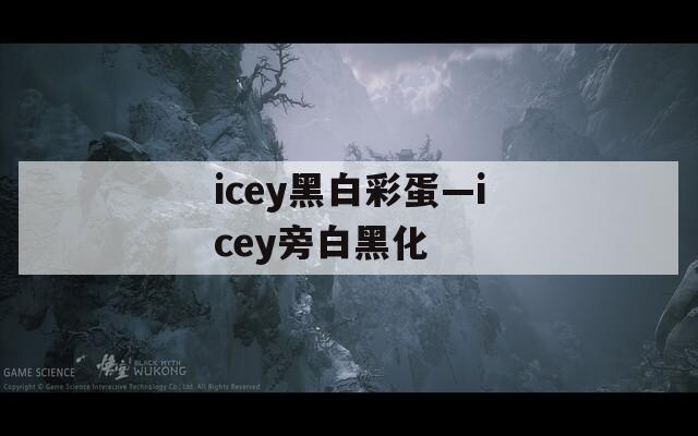 icey黑白彩蛋—icey旁白黑化