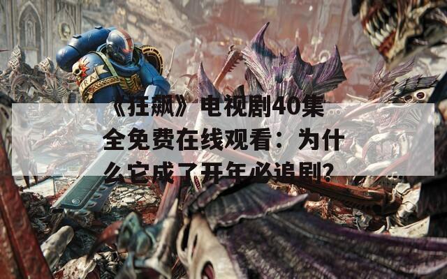 《狂飙》电视剧40集全免费在线观看：为什么它成了开年必追剧？
