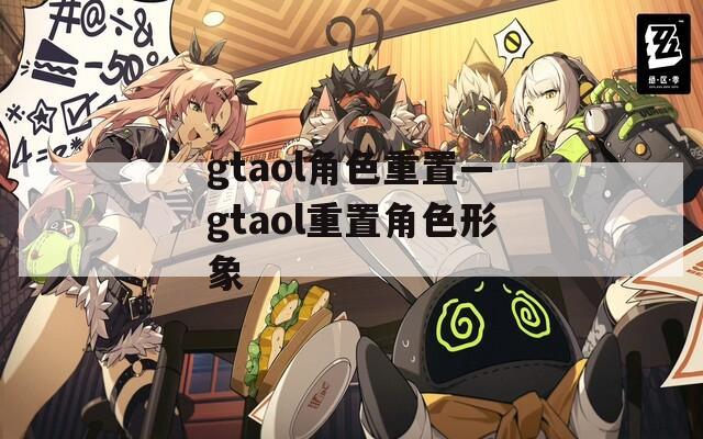 gtaol角色重置—gtaol重置角色形象