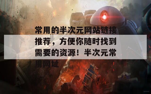 常用的半次元网站链接推荐，方便你随时找到需要的资源！半次元常用网址