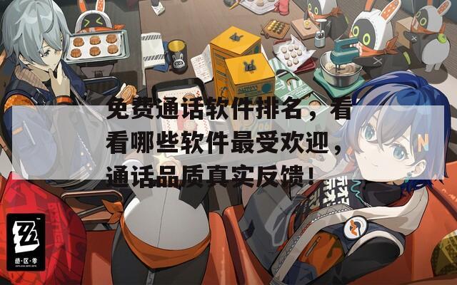免费通话软件排名，看看哪些软件最受欢迎，通话品质真实反馈！