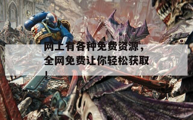 网上有各种免费资源，全网免费让你轻松获取！
