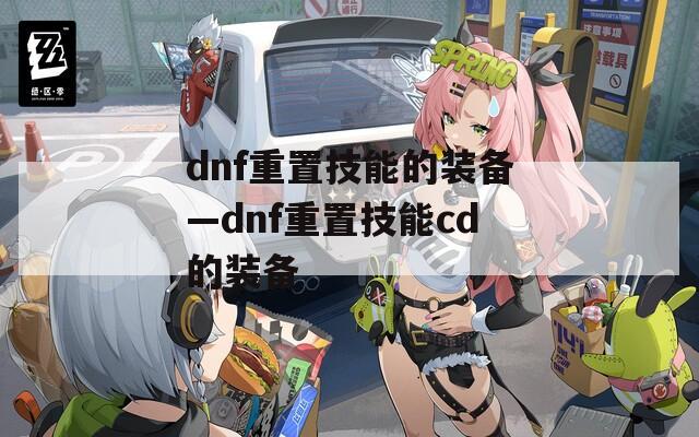 dnf重置技能的装备—dnf重置技能cd的装备