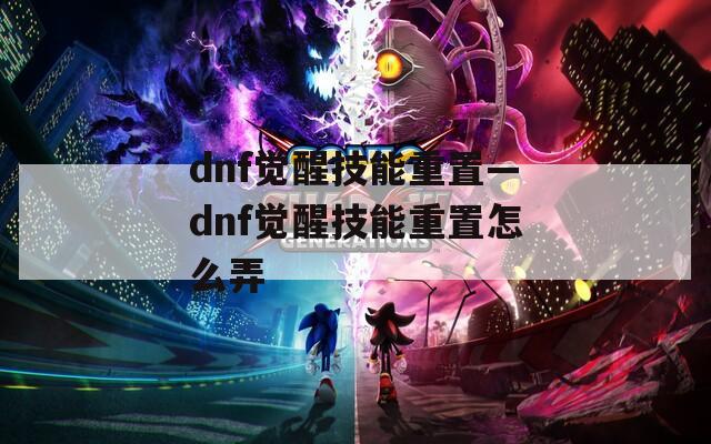 dnf觉醒技能重置—dnf觉醒技能重置怎么弄