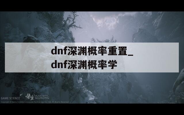 dnf深渊概率重置_dnf深渊概率学