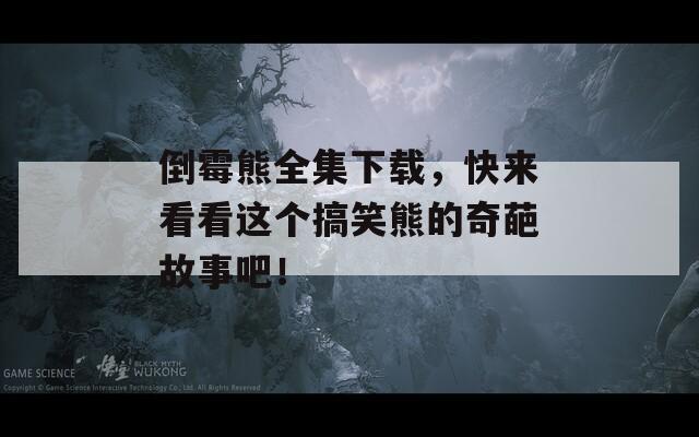 倒霉熊全集下载，快来看看这个搞笑熊的奇葩故事吧！
