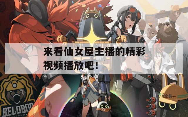 来看仙女屋主播的精彩视频播放吧！