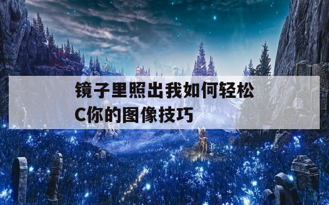 镜子里照出我如何轻松C你的图像技巧