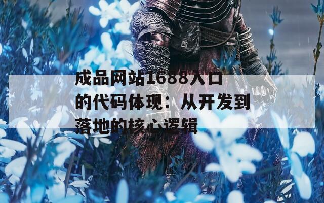 成品网站1688入口的代码体现：从开发到落地的核心逻辑