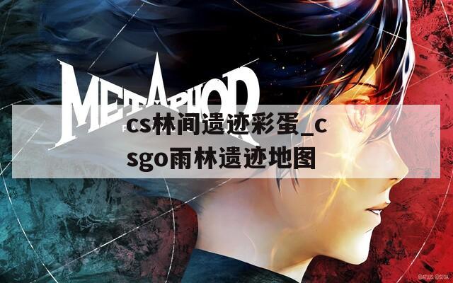 cs林间遗迹彩蛋_csgo雨林遗迹地图