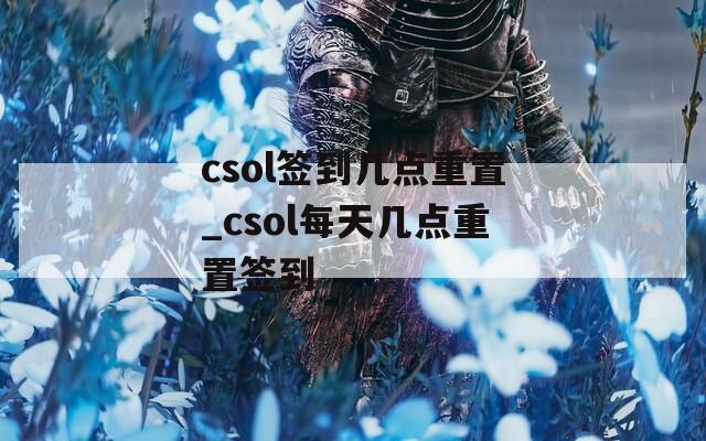 csol签到几点重置_csol每天几点重置签到