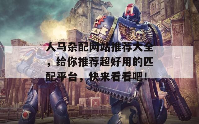 人马杂配网站推荐大全，给你推荐超好用的匹配平台，快来看看吧！