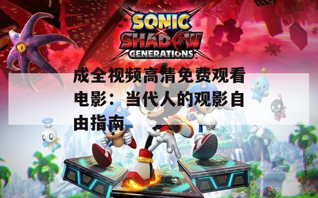 成全视频高清免费观看电影：当代人的观影自由指南