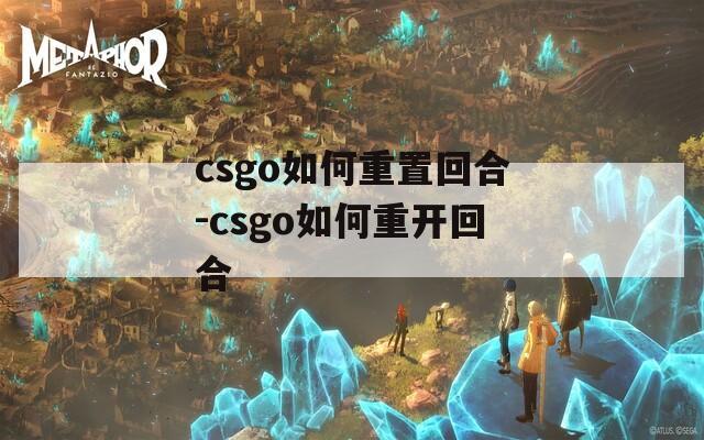 csgo如何重置回合-csgo如何重开回合